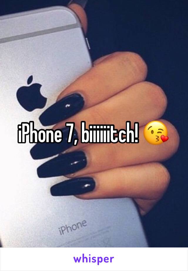 iPhone 7, biiiiiitch! 😘