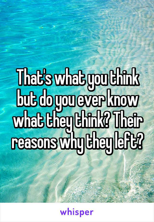 That's what you think but do you ever know what they think? Their reasons why they left?