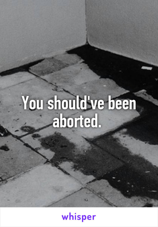 You should've been aborted. 