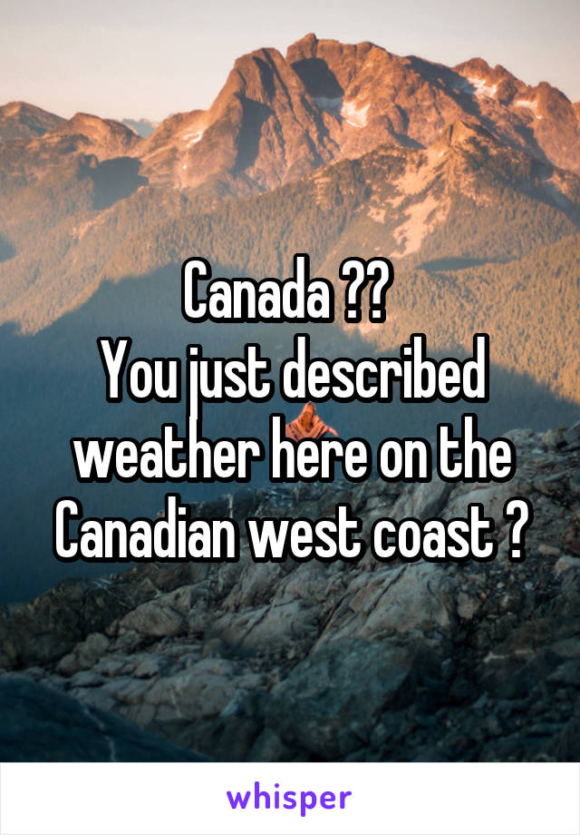 Canada 🇨🇦 
You just described weather here on the Canadian west coast 😝