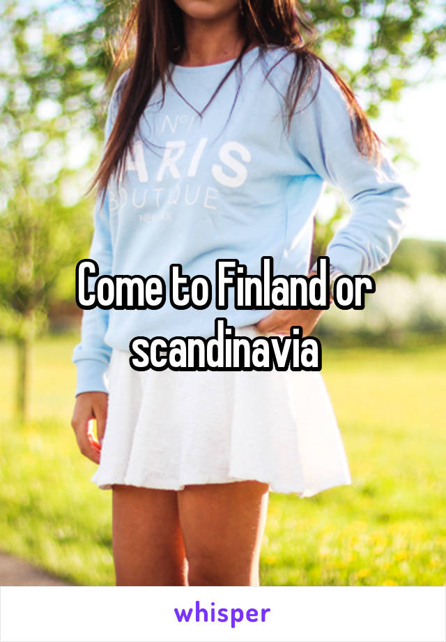 Come to Finland or scandinavia