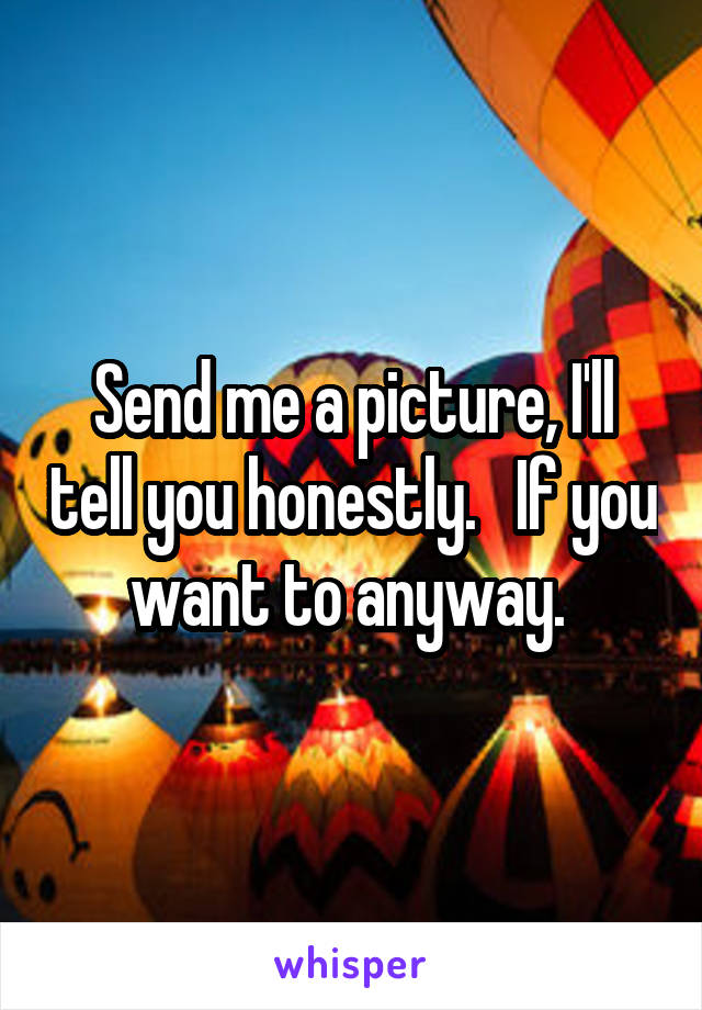 Send me a picture, I'll tell you honestly.   If you want to anyway. 