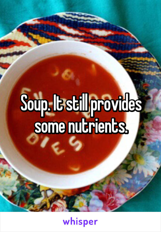 Soup. It still provides some nutrients.