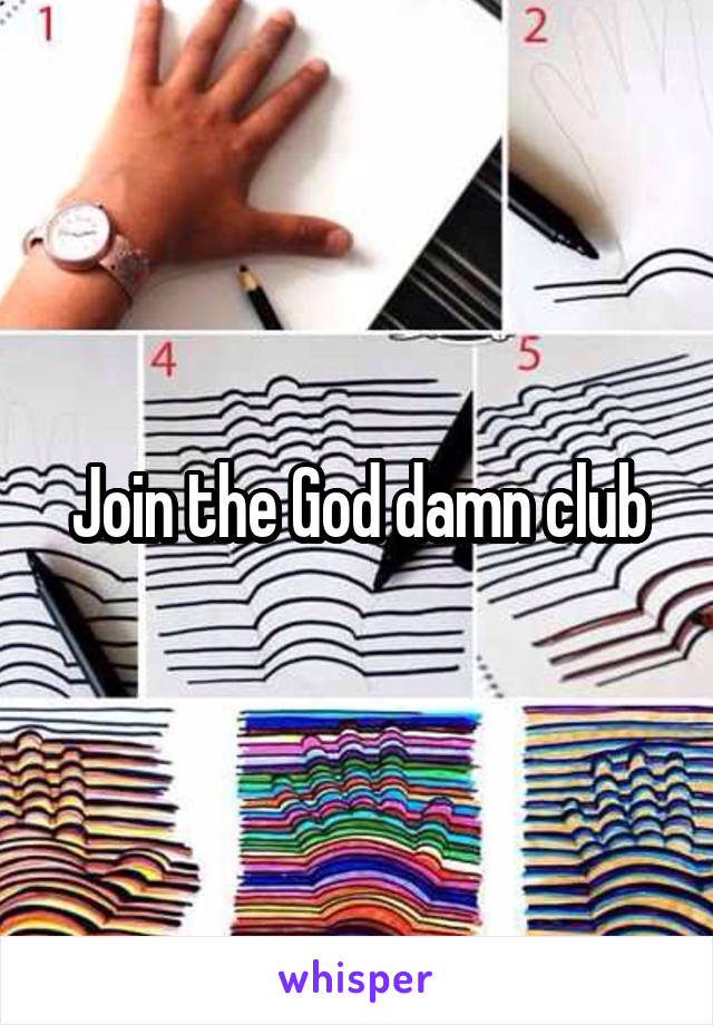 Join the God damn club