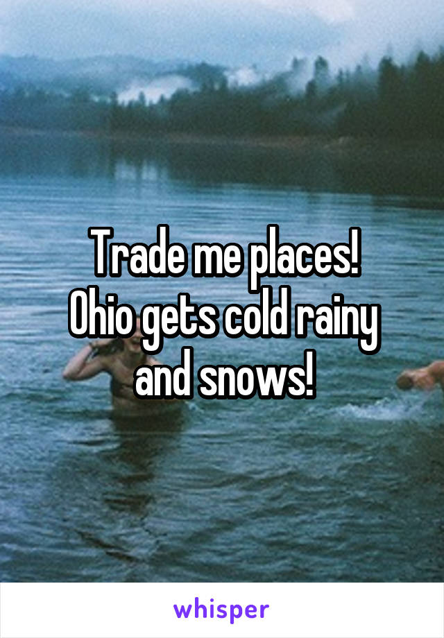 Trade me places!
Ohio gets cold rainy and snows!