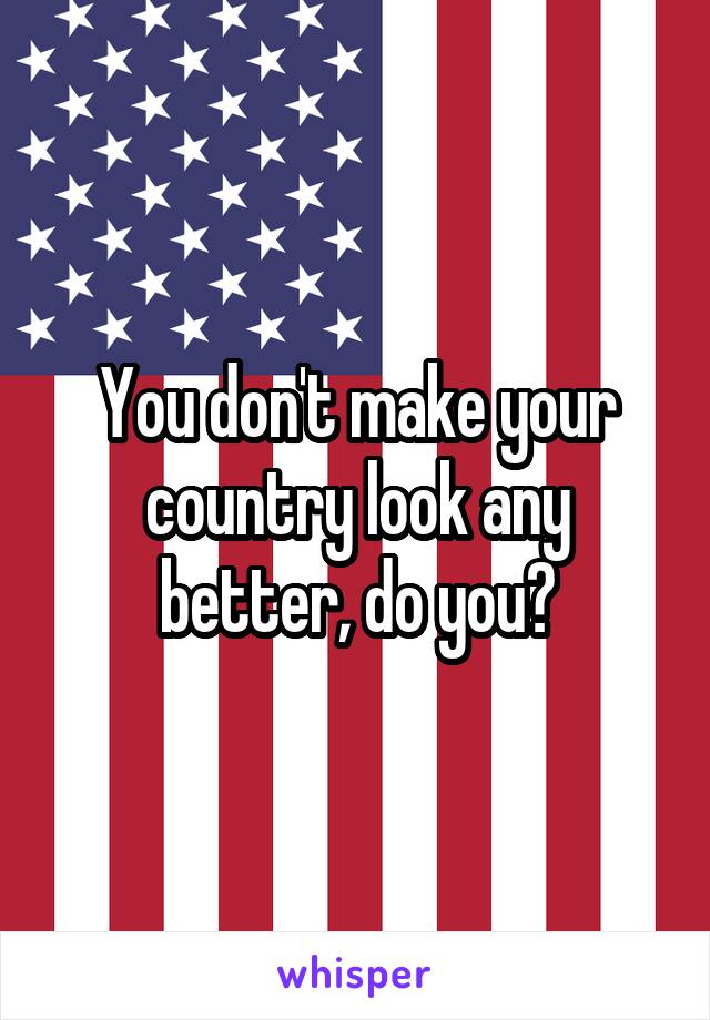You don't make your country look any better, do you?