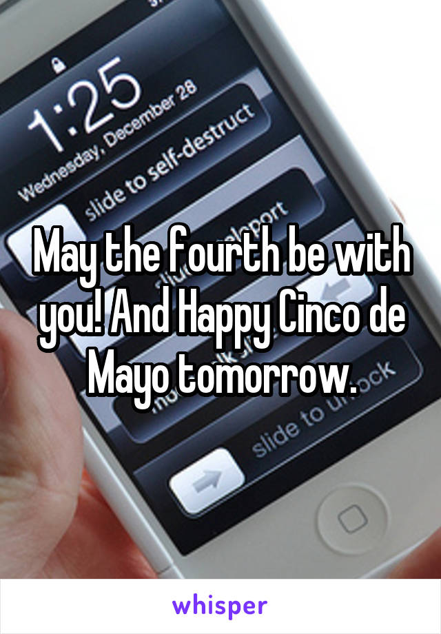 May the fourth be with you! And Happy Cinco de Mayo tomorrow.