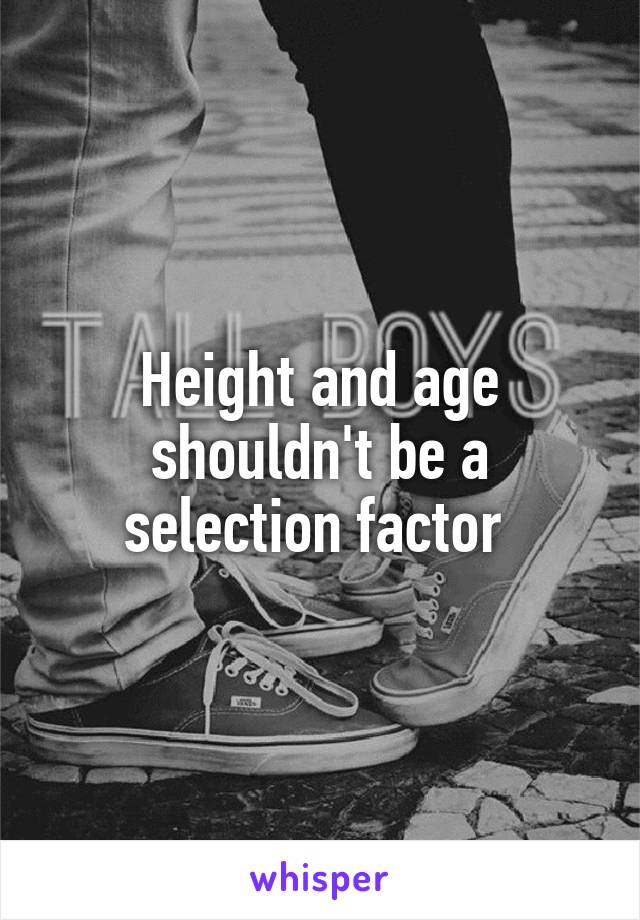 Height and age shouldn't be a selection factor 