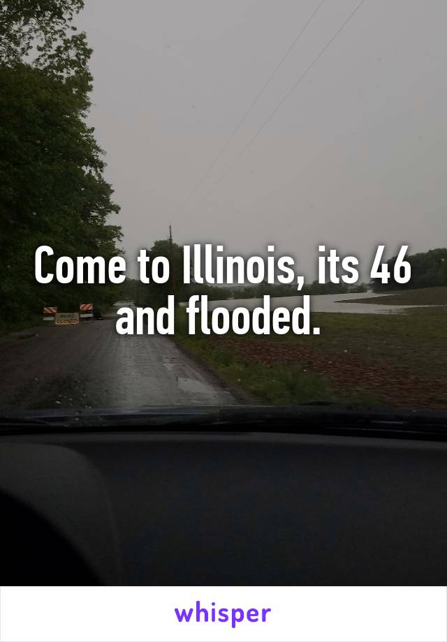 Come to Illinois, its 46 and flooded. 
