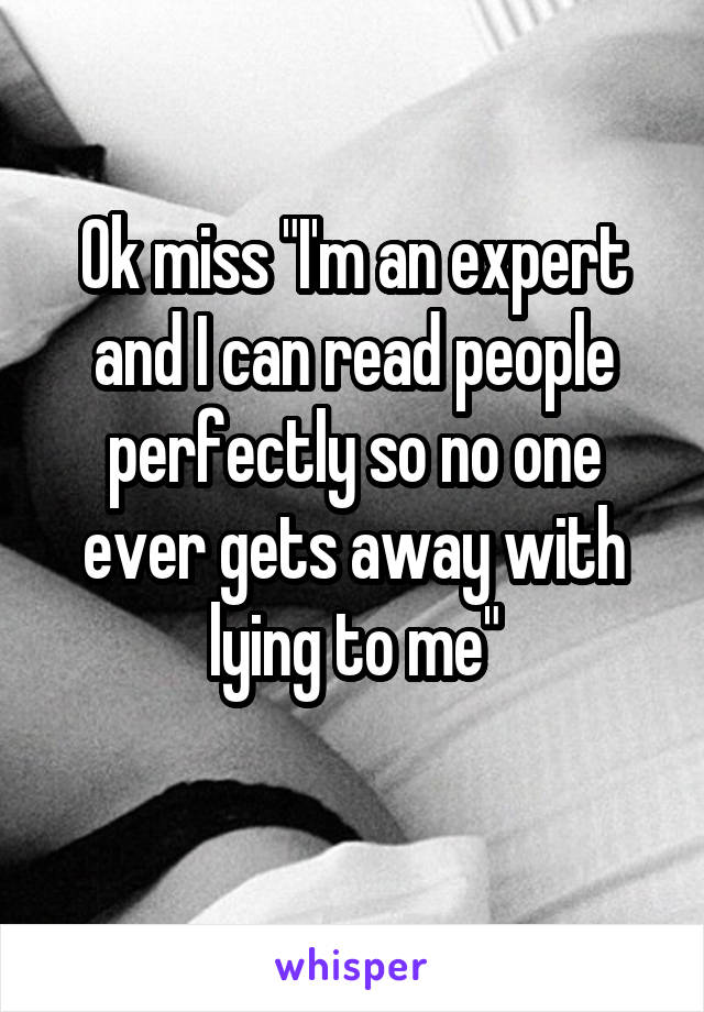 Ok miss "I'm an expert and I can read people perfectly so no one ever gets away with lying to me"
