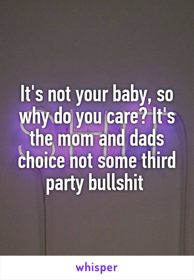 It's not your baby, so why do you care? It's the mom and dads choice not some third party bullshit 