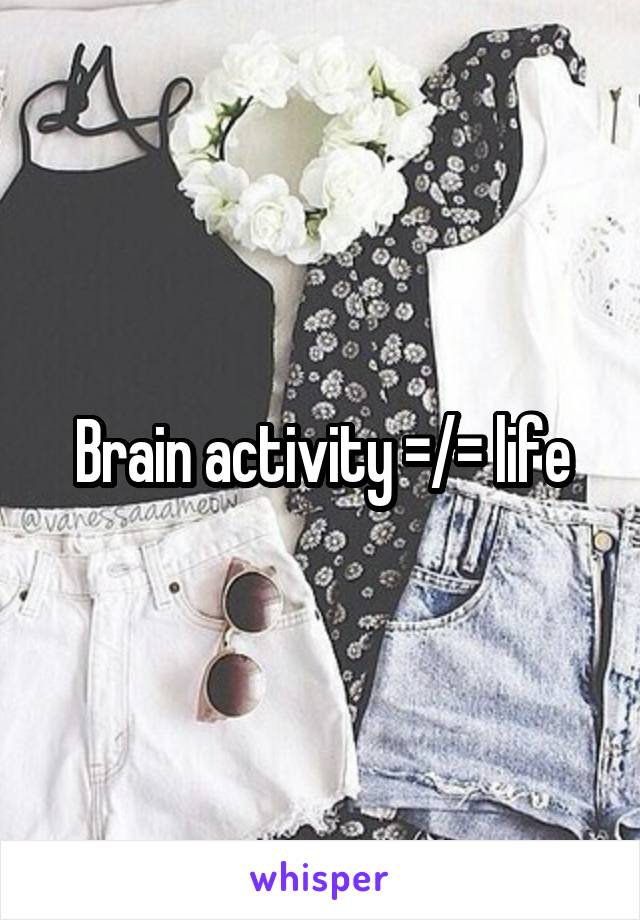 Brain activity =/= life