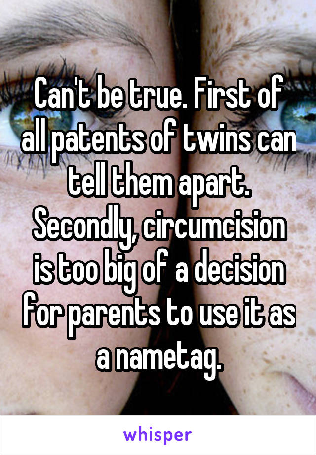 Can't be true. First of all patents of twins can tell them apart. Secondly, circumcision is too big of a decision for parents to use it as a nametag.