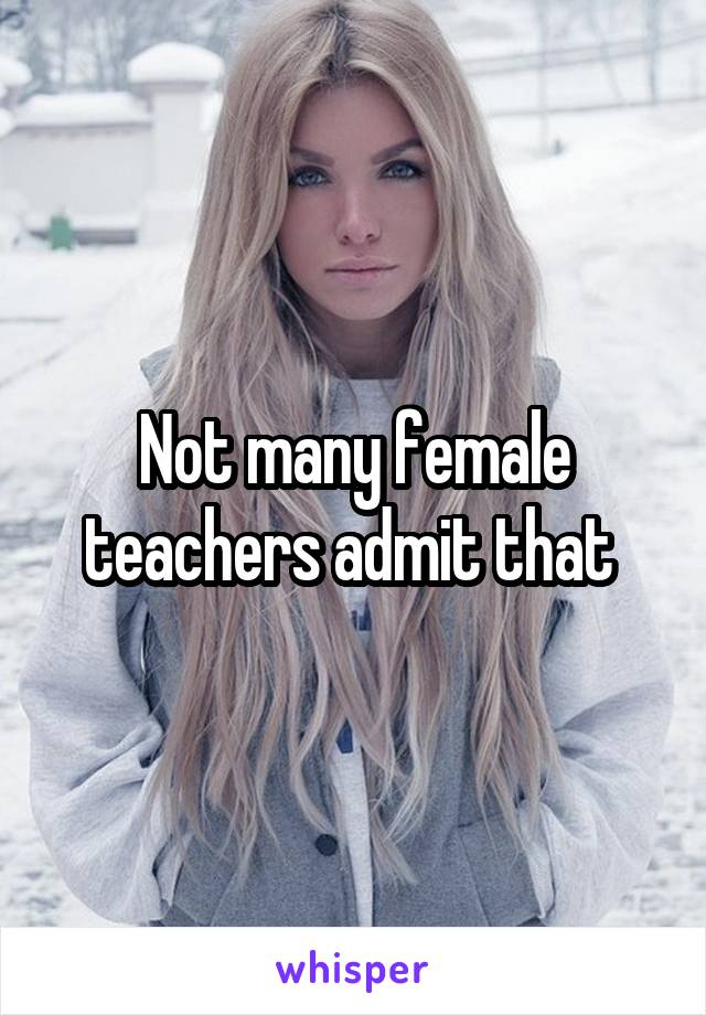 Not many female teachers admit that 