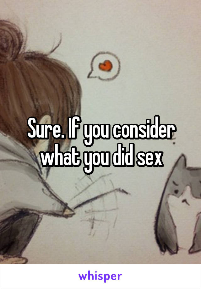 Sure. If you consider what you did sex