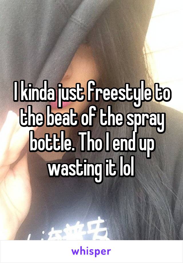 I kinda just freestyle to the beat of the spray bottle. Tho I end up wasting it lol 