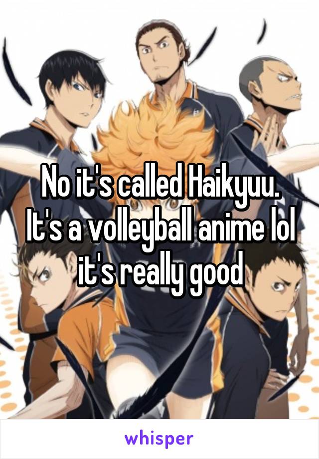 No it's called Haikyuu. It's a volleyball anime lol it's really good