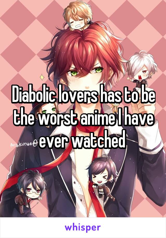 Diabolic lovers has to be the worst anime I have ever watched 