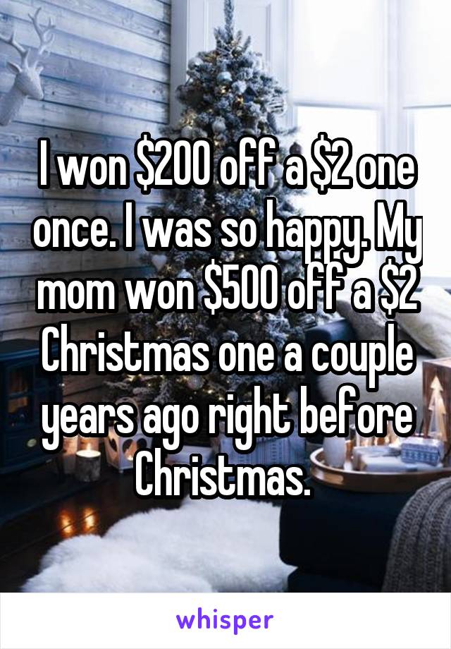 I won $200 off a $2 one once. I was so happy. My mom won $500 off a $2 Christmas one a couple years ago right before Christmas. 