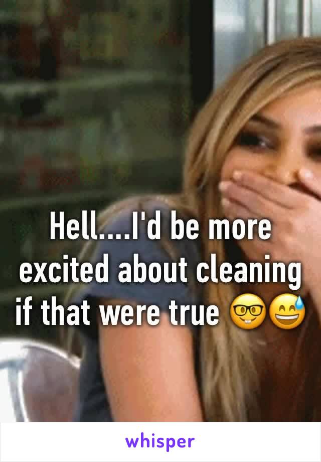 Hell....I'd be more excited about cleaning if that were true 🤓😅