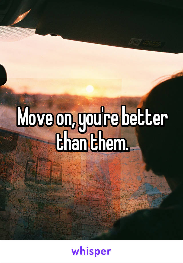 Move on, you're better than them.