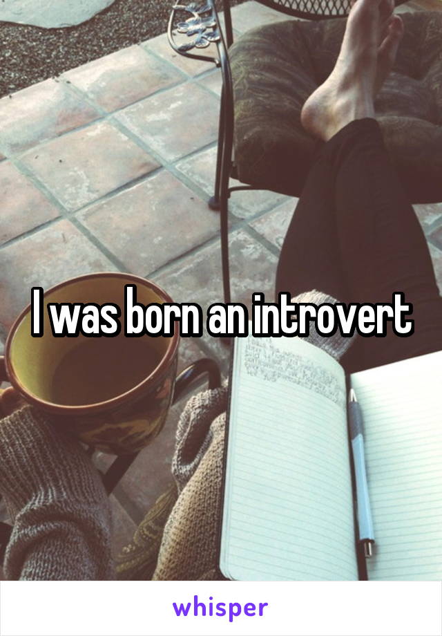 I was born an introvert