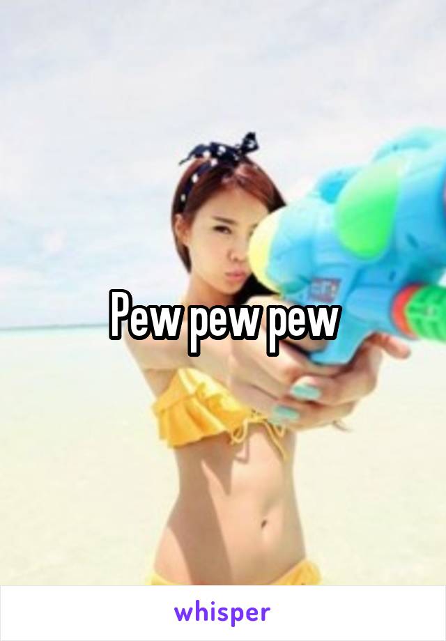 Pew pew pew