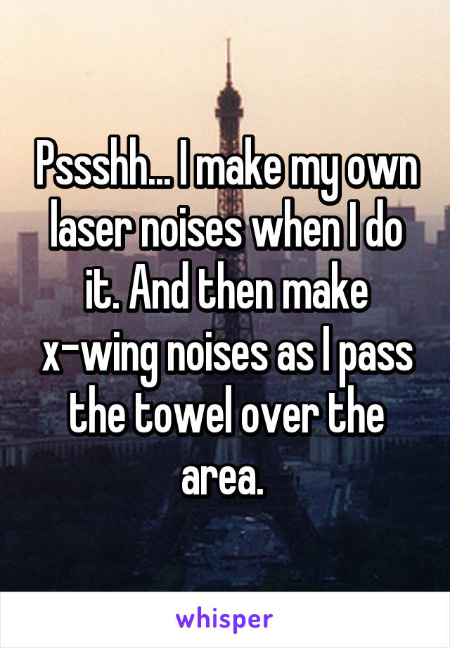 Pssshh... I make my own laser noises when I do it. And then make x-wing noises as I pass the towel over the area. 