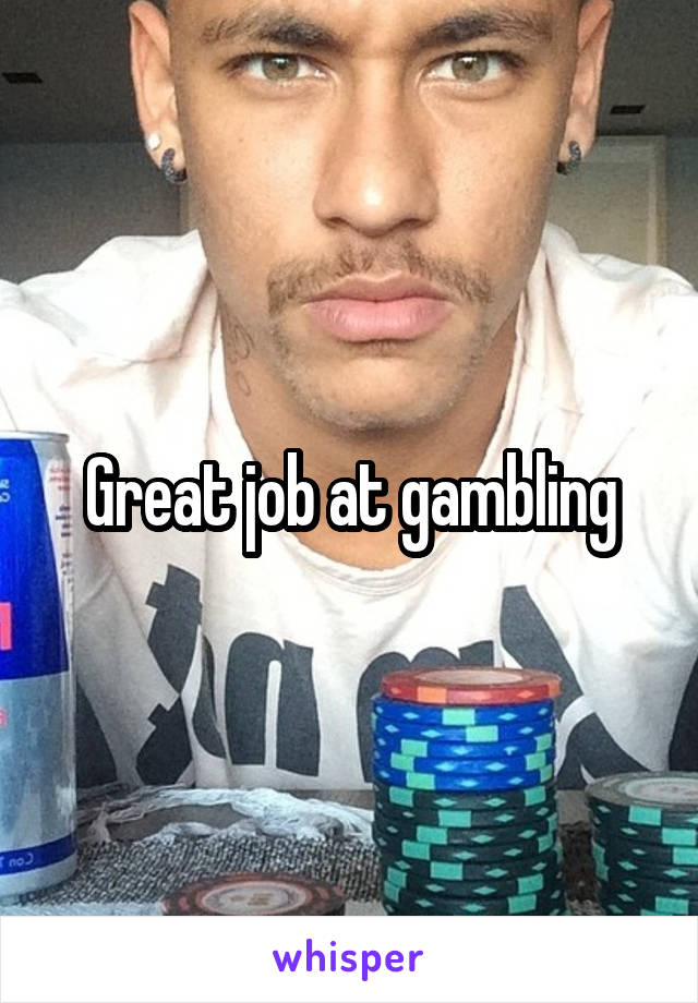 Great job at gambling
