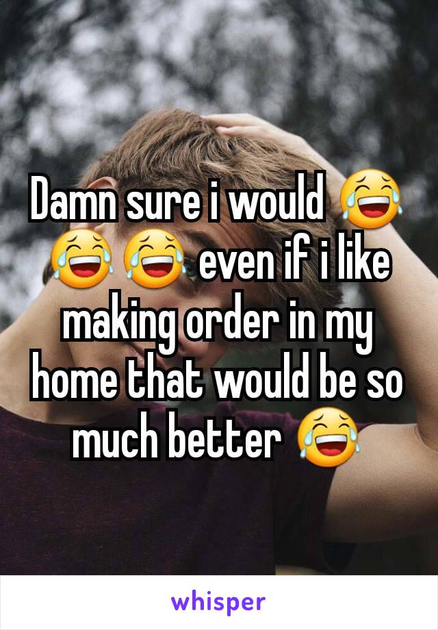 Damn sure i would 😂😂😂 even if i like making order in my home that would be so much better 😂