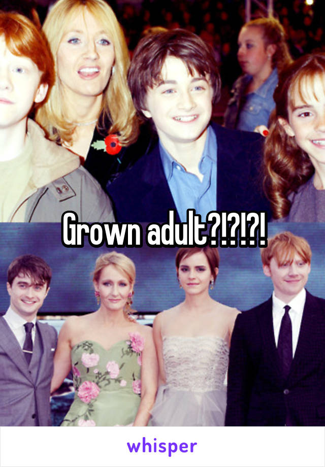 Grown adult?!?!?!