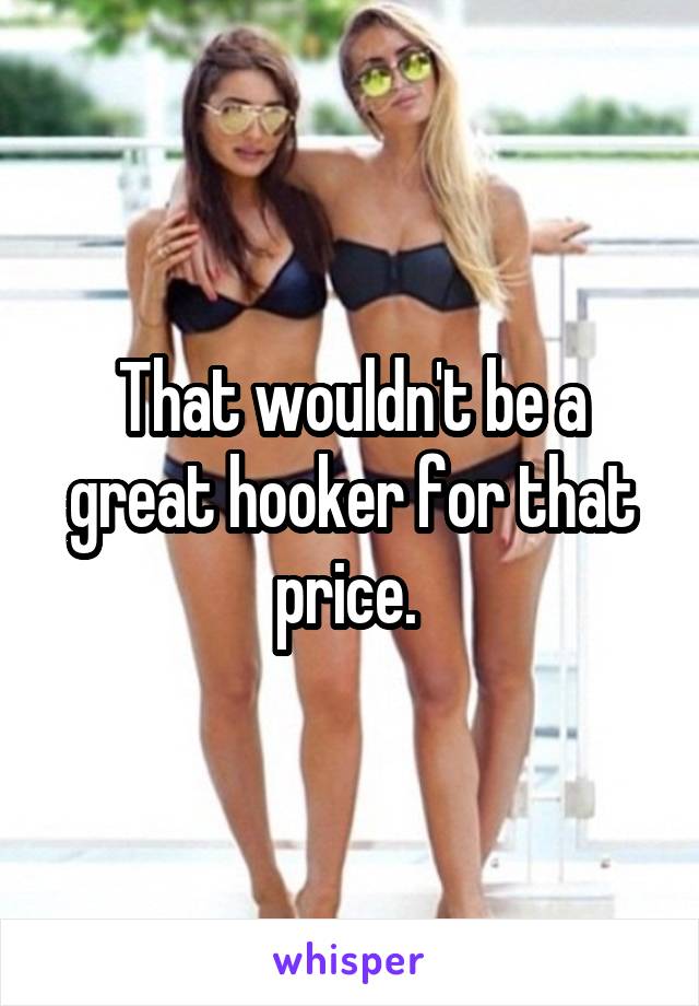 That wouldn't be a great hooker for that price. 