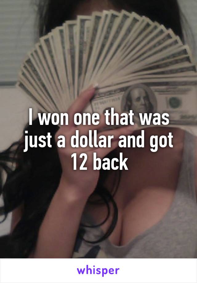 I won one that was just a dollar and got 12 back
