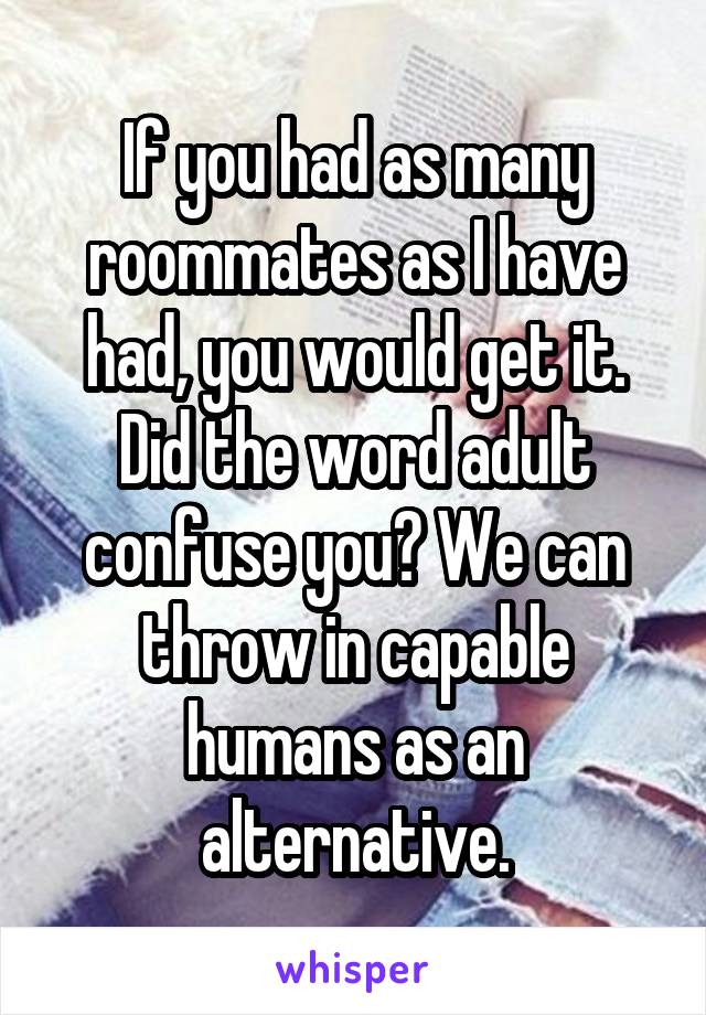 If you had as many roommates as I have had, you would get it.
Did the word adult confuse you? We can throw in capable humans as an alternative.