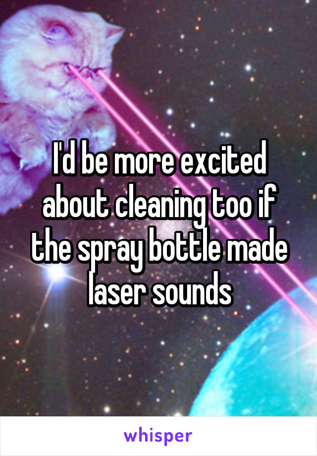 I'd be more excited about cleaning too if the spray bottle made laser sounds