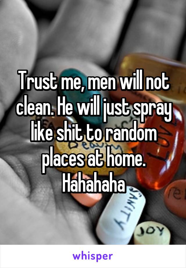 Trust me, men will not clean. He will just spray like shit to random places at home. Hahahaha