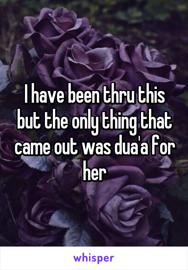 I have been thru this but the only thing that came out was dua'a for her