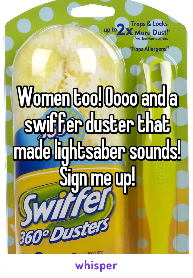 Women too! Oooo and a swiffer duster that made lightsaber sounds! Sign me up!