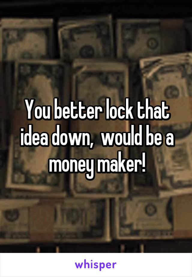 You better lock that idea down,  would be a money maker!