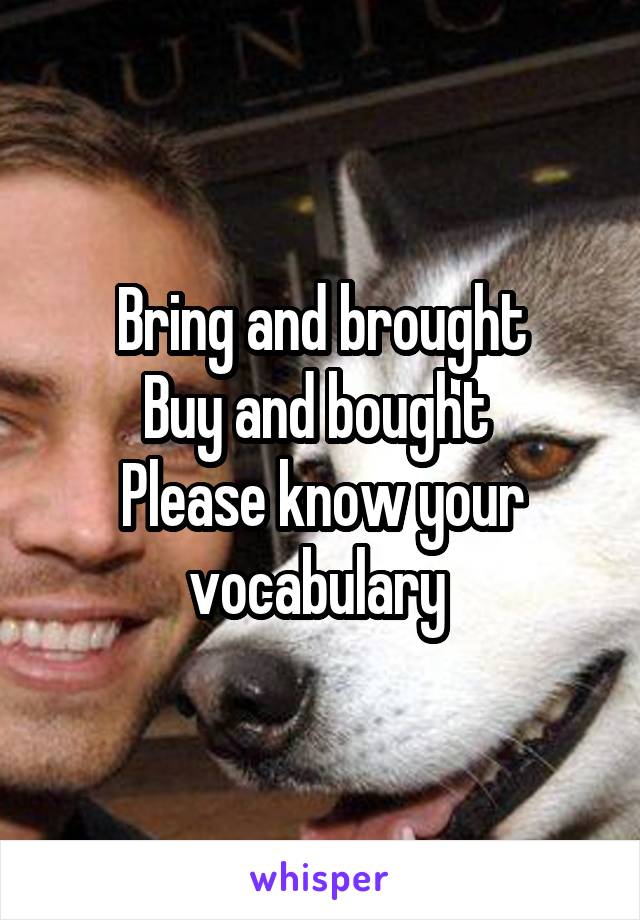 Bring and brought
Buy and bought 
Please know your vocabulary 