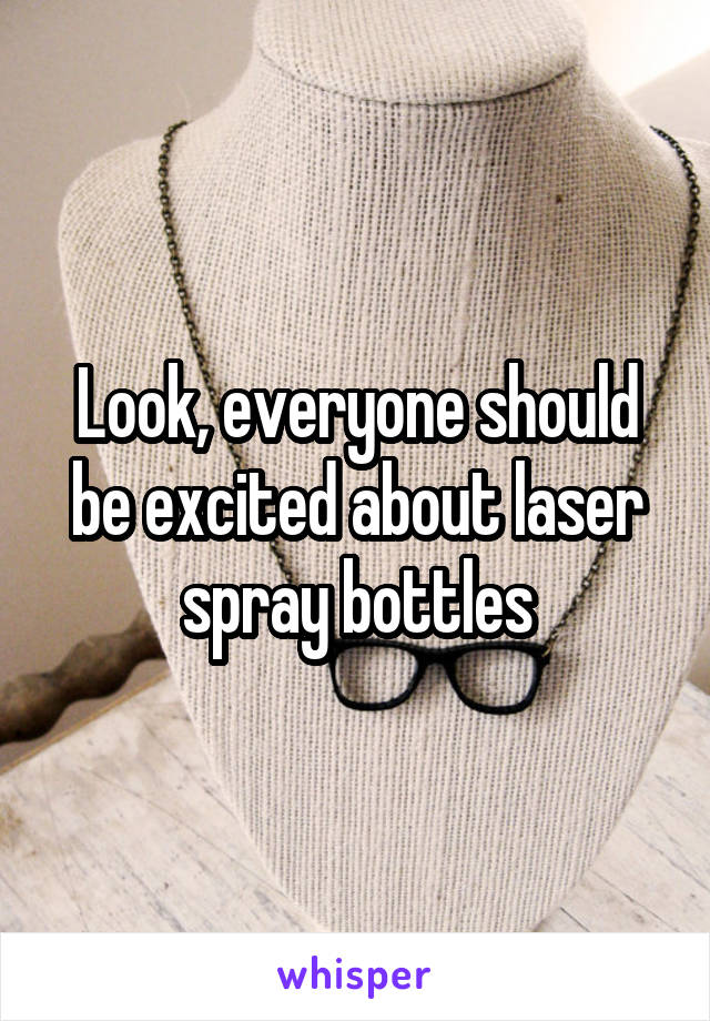 Look, everyone should be excited about laser spray bottles