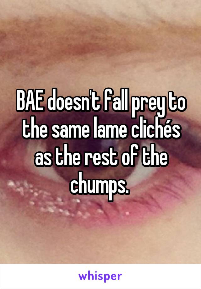 BAE doesn't fall prey to the same lame clichés as the rest of the chumps. 