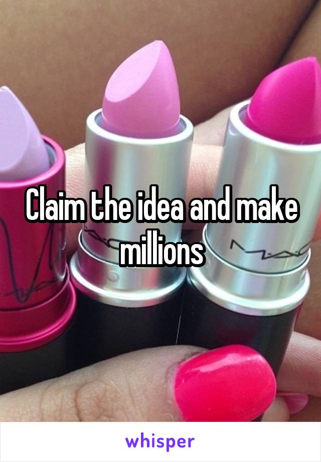 Claim the idea and make millions