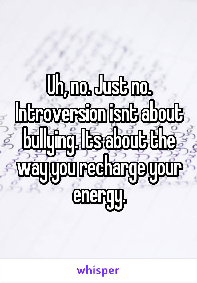 Uh, no. Just no. Introversion isnt about bullying. Its about the way you recharge your energy.