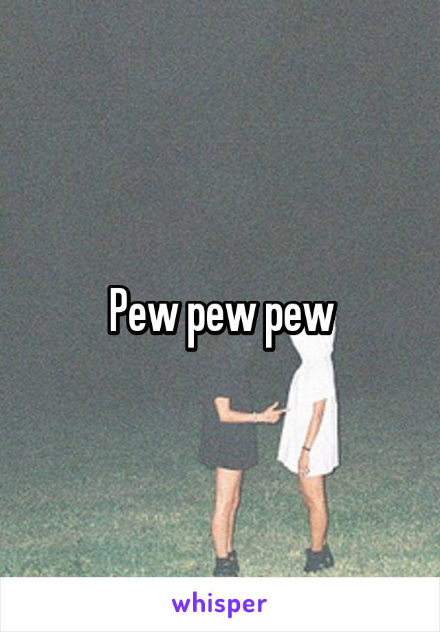 Pew pew pew