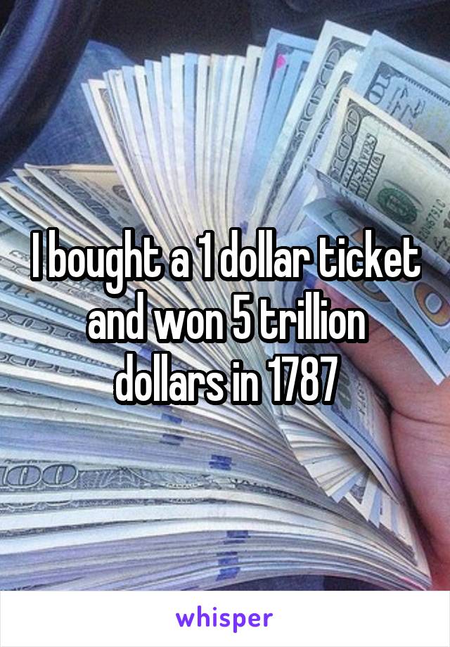 I bought a 1 dollar ticket and won 5 trillion dollars in 1787