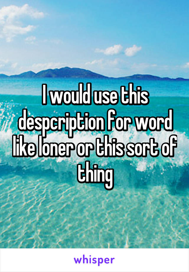 I would use this despcription for word like loner or this sort of thing