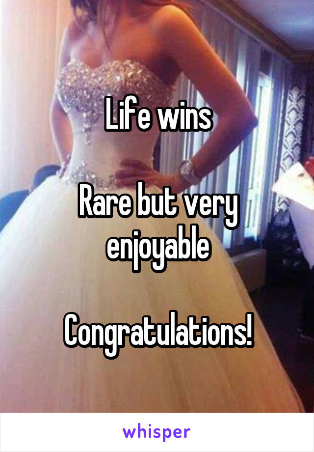 Life wins

Rare but very enjoyable

Congratulations!