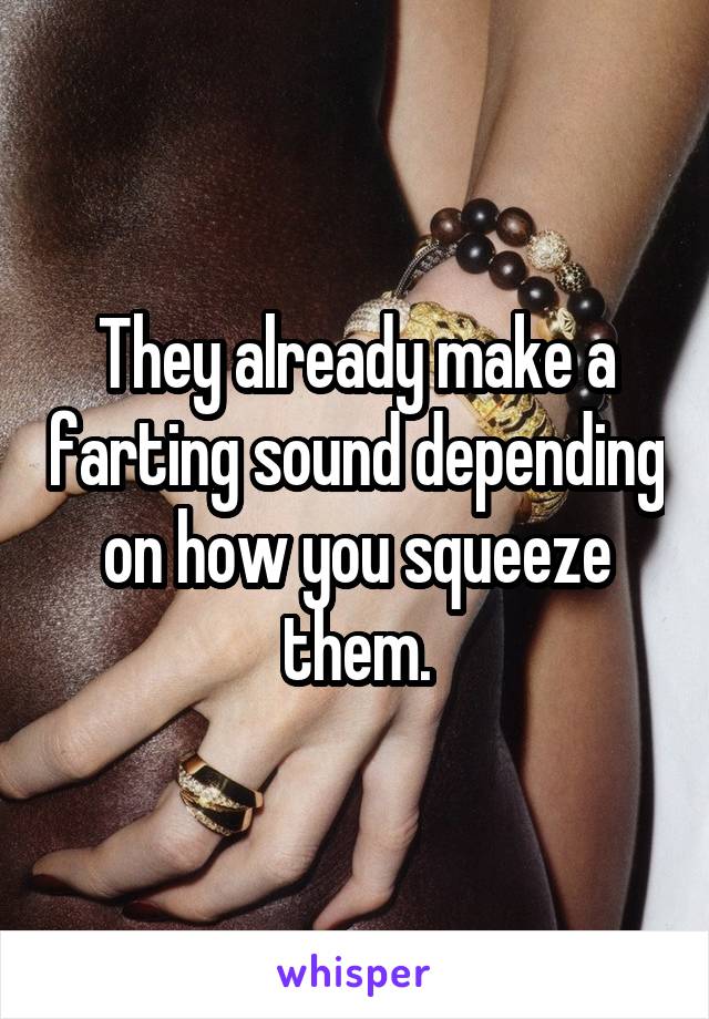 They already make a farting sound depending on how you squeeze them.