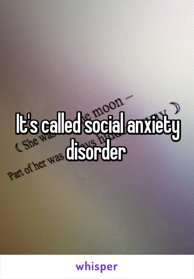 It's called social anxiety disorder 